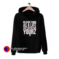 No Such Thing As A Life That's Better Than Yourz Hoodie