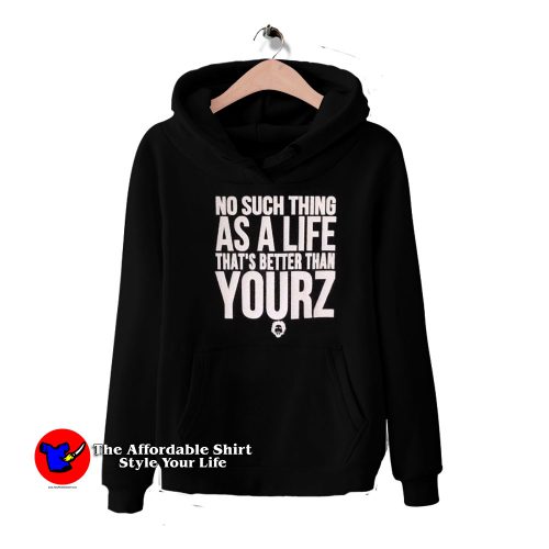 No Such Thing As A Life Thats Better Than Yourz Hoodie 500x500 No Such Thing As A Life That's Better Than Yourz Hoodie On Sale