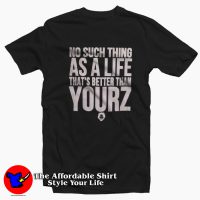 No Such Thing As A Life That's Better Than Yourz T-shirt