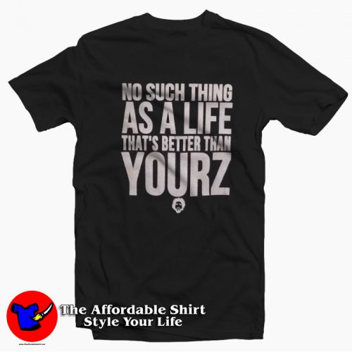 No Such Thing As A Life Thats Better Than Yourz T Shirt 500x500 No Such Thing As A Life That's Better Than Yourz T shirt On Sale