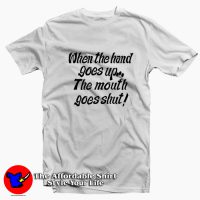 When My Hand Goes Up Your Mouth Goes Shut T-shirt