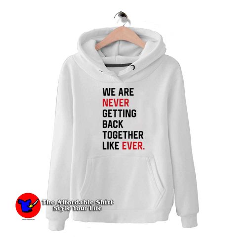 We Are Never Getting Back Together Graphic Hoodie 500x500 We Are Never Getting Back Together Graphic Hoodie On Sale