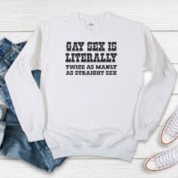 Gay Sex Is Literally Twice As Manly As Straight Sex Sweatshirt