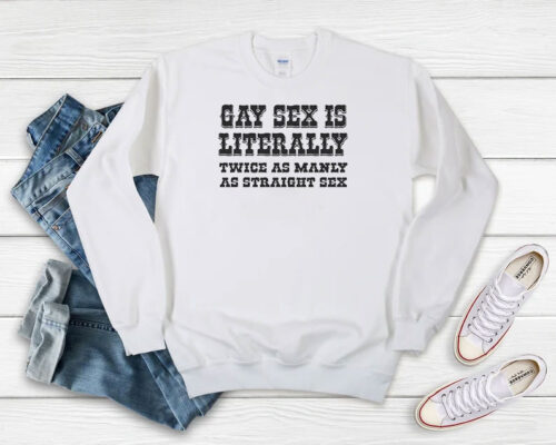 Gay Sex Is Literally Twice As Manly As Straight Sex Sweatshirt 500x400 Gay Sex Is Literally Twice As Manly As Straight Sex Sweatshirt