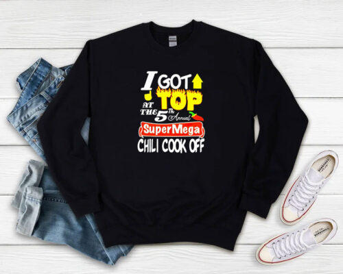 I Got Top At The 5th Annual Super Mega Chili Cook Off Sweatshirt 500x400 I Got Top At The 5th Annual Super Mega Chili Cook Off Sweatshirt