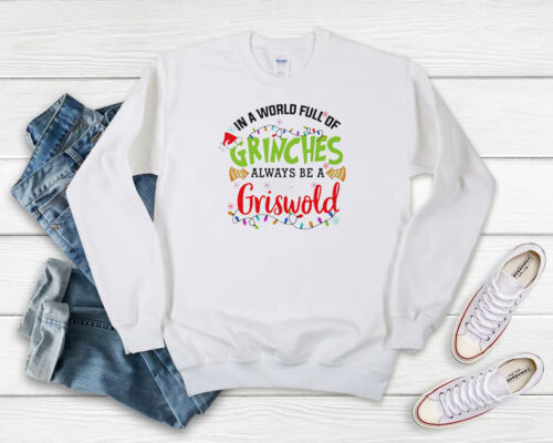 In A World Full Of Grinches Always Be A Griswold Sweatshirt 500x400 In A World Full Of Grinches Always Be A Griswold Sweatshirt