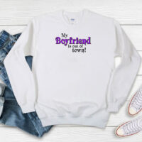 My Boyfriend Is Out Of Town Sweatshirt