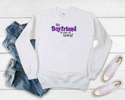 My Boyfriend Is Out Of Town Sweatshirt 500x400 My Boyfriend Is Out Of Town Sweatshirt