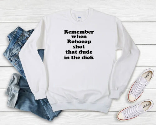 Remember When Robocop Shot That Dude Sweatshirt 500x400 Remember When Robocop Shot That Dude Sweatshirt