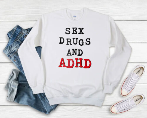 Sex Drugs And ADHD Sweatshirt 500x400 Sex Drugs And ADHD Sweatshirt