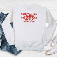 Sorry You Had A Bad Day You Can Touch My Dick If It Makes It Better Sweatshirt