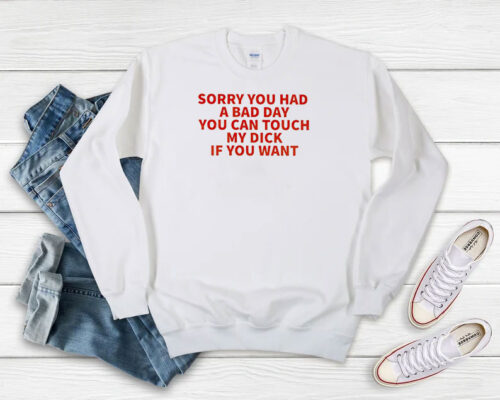 Sorry You Had A Bad Day You Can Touch My Dick If It Makes It Better Sweatshirt 500x400 Sorry You Had A Bad Day You Can Touch My Dick If It Makes It Better Sweatshirt