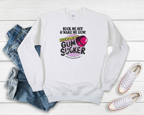 Suck Me Off And Make Me Gum Chewlies Gum Sucker Sweatshirt 500x400 Suck Me Off And Make Me Gum Chewlie's Gum Sucker Sweatshirt